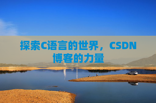 探索C语言的世界,CSDN博客的力量 探索C语言的世界,CSDN博客的力量